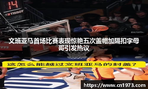 文班亚马首场比赛表现惊艳五次盖帽加隔扣字母哥引发热议